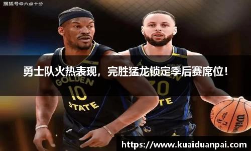 勇士队火热表现，完胜猛龙锁定季后赛席位！