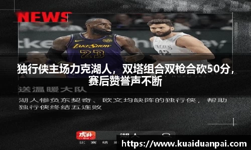独行侠主场力克湖人，双塔组合双枪合砍50分，赛后赞誉声不断