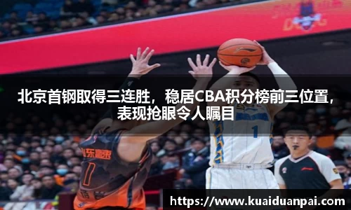 北京首钢取得三连胜，稳居CBA积分榜前三位置，表现抢眼令人瞩目