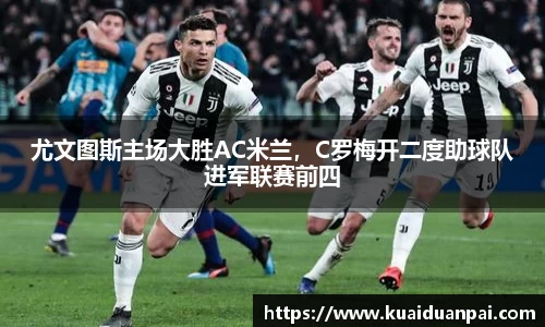 尤文图斯主场大胜AC米兰，C罗梅开二度助球队进军联赛前四