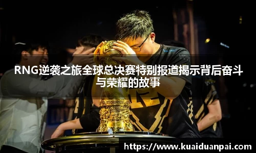 RNG逆袭之旅全球总决赛特别报道揭示背后奋斗与荣耀的故事