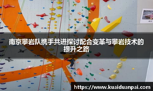 南京攀岩队携手共进探讨配合变革与攀岩技术的提升之路