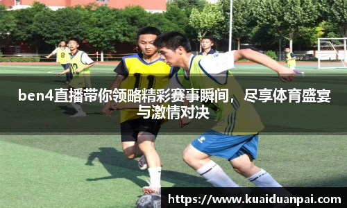 ben4直播带你领略精彩赛事瞬间，尽享体育盛宴与激情对决