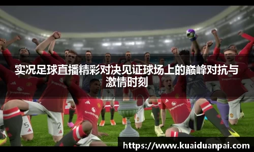 实况足球直播精彩对决见证球场上的巅峰对抗与激情时刻