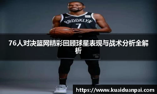76人对决篮网精彩回顾球星表现与战术分析全解析