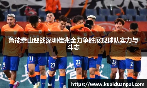 鲁能泰山迎战深圳佳兆全力争胜展现球队实力与斗志
