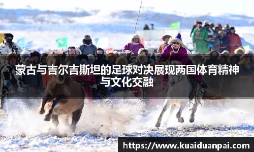 蒙古与吉尔吉斯坦的足球对决展现两国体育精神与文化交融