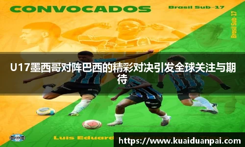 U17墨西哥对阵巴西的精彩对决引发全球关注与期待