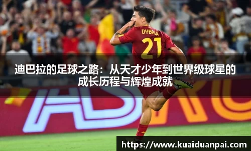 迪巴拉的足球之路：从天才少年到世界级球星的成长历程与辉煌成就