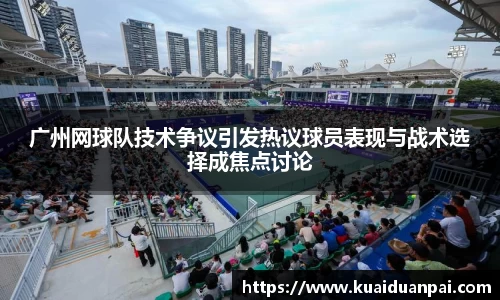 广州网球队技术争议引发热议球员表现与战术选择成焦点讨论